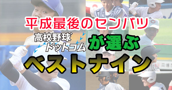 高校野球ドットコムが選ぶ平成最後の選抜のベストナイン 高校野球ドットコム